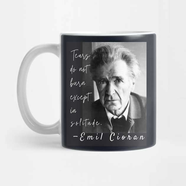 Emil Cioran portrait and quote: Tears do not burn except in solitude. by artbleed